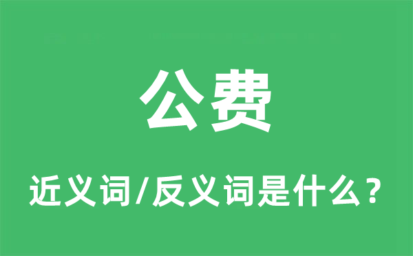 公費的近義詞和反義詞是什么,公費是什么意思