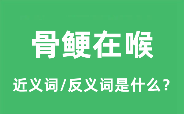 骨鯁在喉的近義詞和反義詞是什么,骨鯁在喉是什么意思