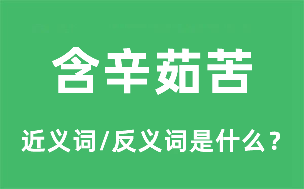 含辛茹苦的近義詞和反義詞是什么,含辛茹苦是什么意思