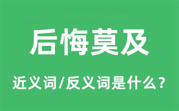 后悔莫及的近義詞和反義詞是什么,后悔莫及是什么意思