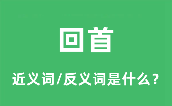 回首的近義詞和反義詞是什么,回首是什么意思