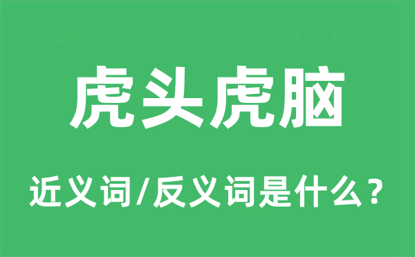 虎頭虎腦的近義詞和反義詞是什么,虎頭虎腦是什么意思