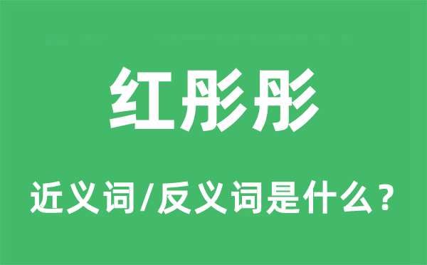 紅彤彤的近義詞和反義詞是什么,紅彤彤是什么意思