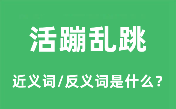 活蹦亂跳的近義詞和反義詞是什么,活蹦亂跳是什么意思
