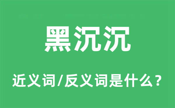 黑沉沉的近義詞和反義詞是什么,黑沉沉是什么意思