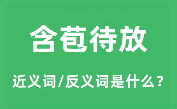 含苞待放的近義詞和反義詞是什么,含苞待放是什么意思