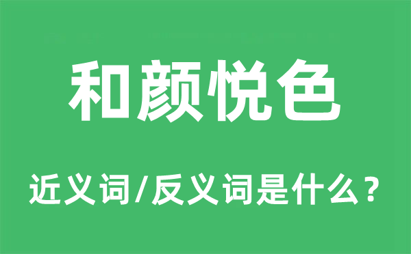 和顏悅色的近義詞和反義詞是什么,和顏悅色是什么意思