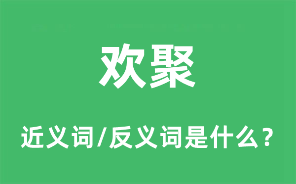 歡聚的近義詞和反義詞是什么,歡聚是什么意思