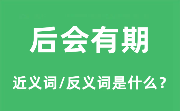 后會有期的近義詞和反義詞是什么,后會有期是什么意思