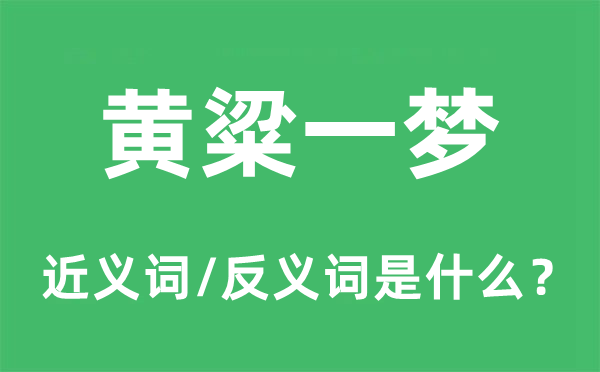 黃粱一夢的近義詞和反義詞是什么,黃粱一夢是什么意思