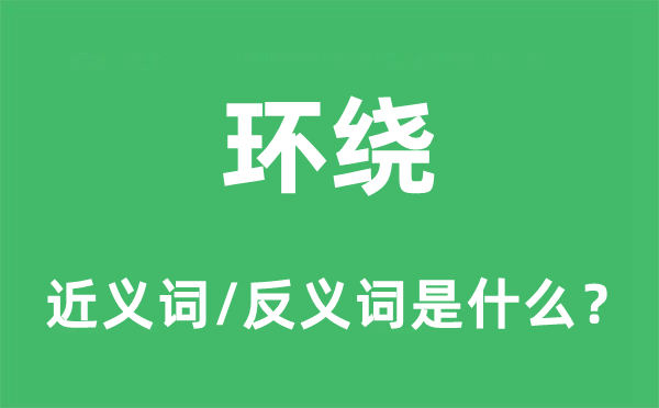 環繞的近義詞和反義詞是什么,環繞是什么意思