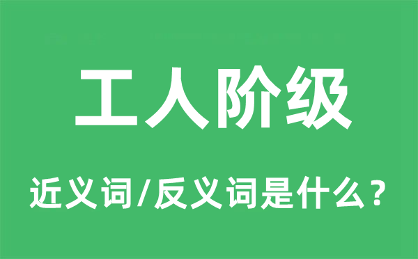 工人階級的近義詞和反義詞是什么,工人階級是什么意思