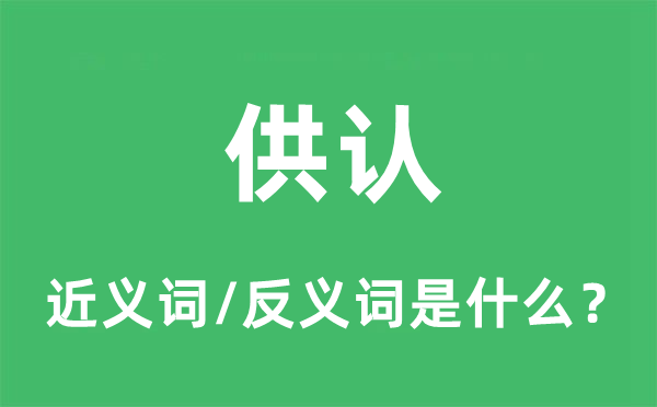 供認的近義詞和反義詞是什么,供認是什么意思