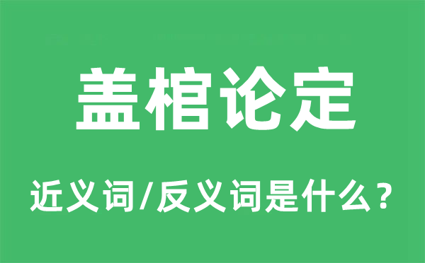蓋棺論定的近義詞和反義詞是什么,蓋棺論定是什么意思