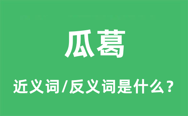 瓜葛的近義詞和反義詞是什么,瓜葛是什么意思