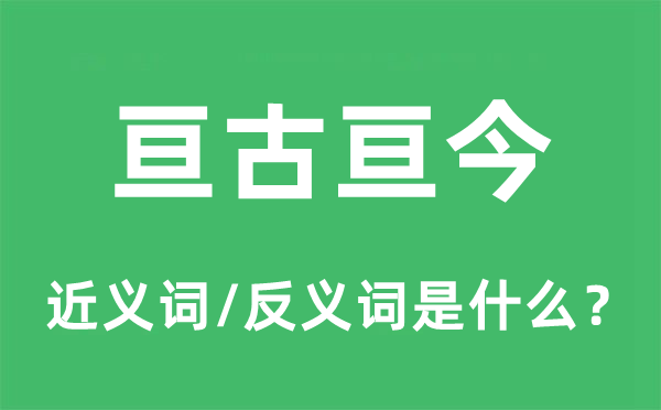 亙古亙今的近義詞和反義詞是什么,亙古亙今是什么意思