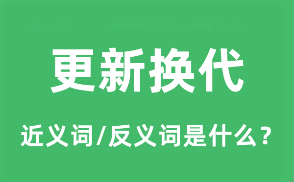 更新換代的近義詞和反義詞是什么,更新換代是什么意思