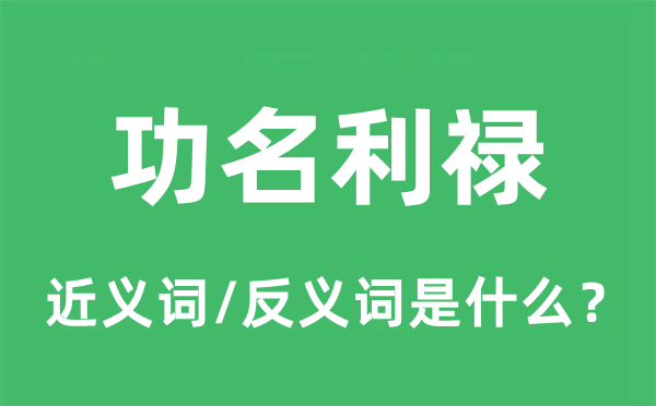 功名利祿的近義詞和反義詞是什么,功名利祿是什么意思