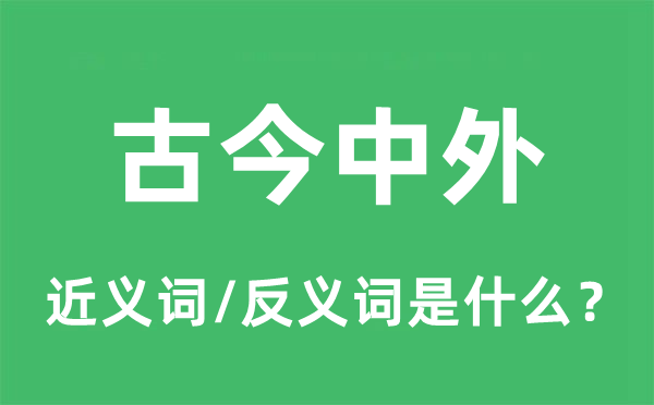 古今中外的近義詞和反義詞是什么,古今中外是什么意思