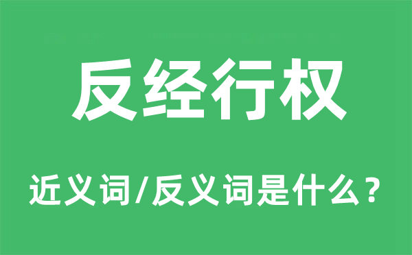 反經(jīng)行權(quán)的近義詞和反義詞是什么,反經(jīng)行權(quán)是什么意思