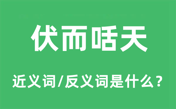 伏而咶天的近義詞和反義詞是什么,伏而咶天是什么意思