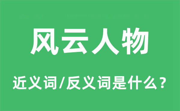 風云人物的近義詞和反義詞是什么,風云人物是什么意思