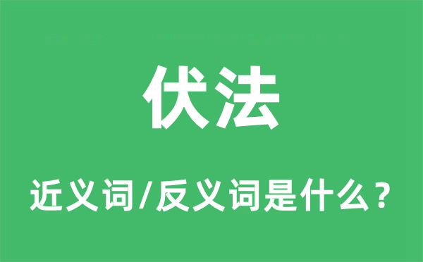 伏法的近義詞和反義詞是什么,伏法是什么意思