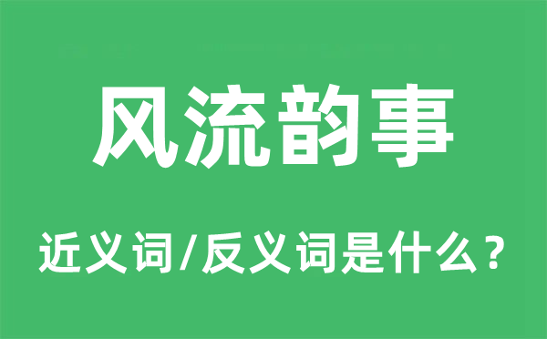風流韻事的近義詞和反義詞是什么,風流韻事是什么意思