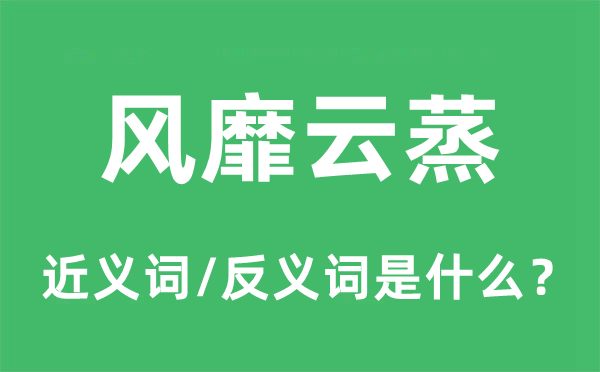風靡云蒸的近義詞和反義詞是什么,風靡云蒸是什么意思