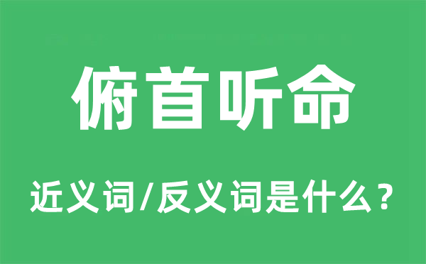 俯首聽命的近義詞和反義詞是什么,俯首聽命是什么意思