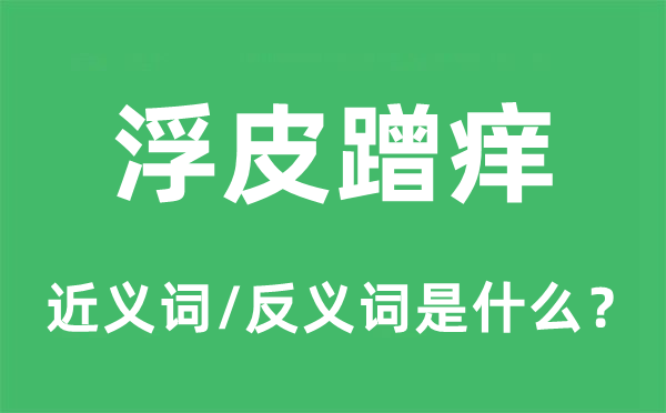 浮皮蹭癢的近義詞和反義詞是什么,浮皮蹭癢是什么意思