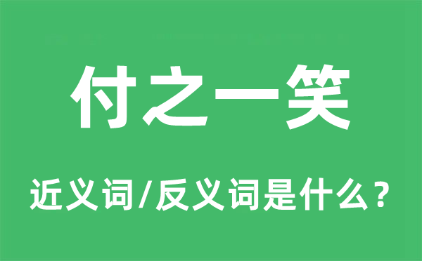 付之一笑的近義詞和反義詞是什么,付之一笑是什么意思