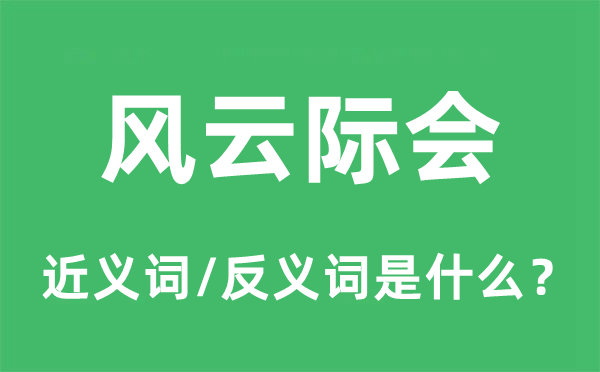 風云際會的近義詞和反義詞是什么,風云際會是什么意思