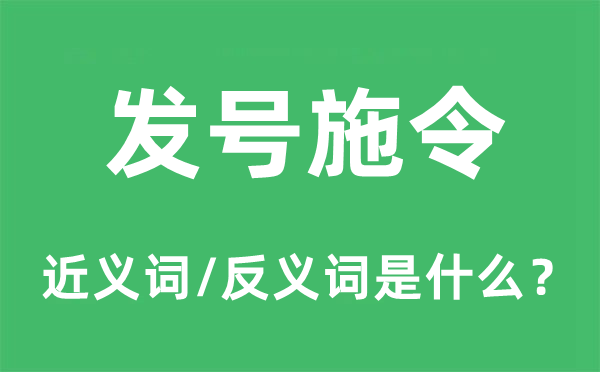 發(fā)號施令的近義詞和反義詞是什么,發(fā)號施令是什么意思