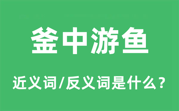 釜中游魚的近義詞和反義詞是什么,釜中游魚是什么意思