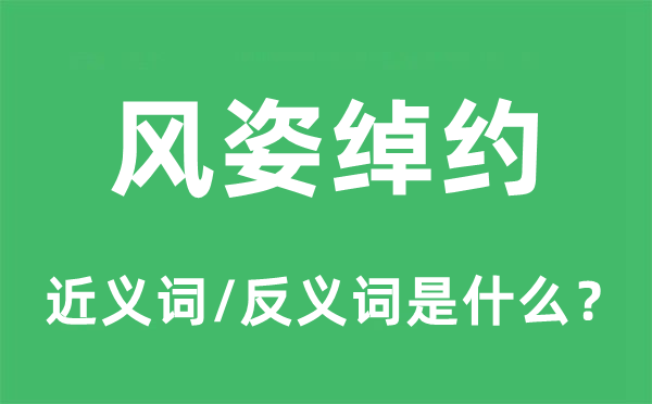 風姿綽約的近義詞和反義詞是什么,風姿綽約是什么意思