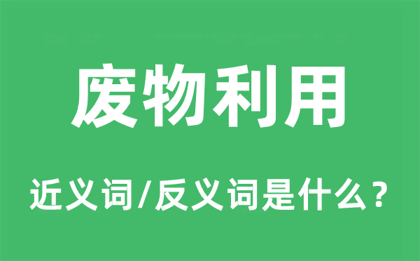 廢物利用的近義詞和反義詞是什么,廢物利用是什么意思