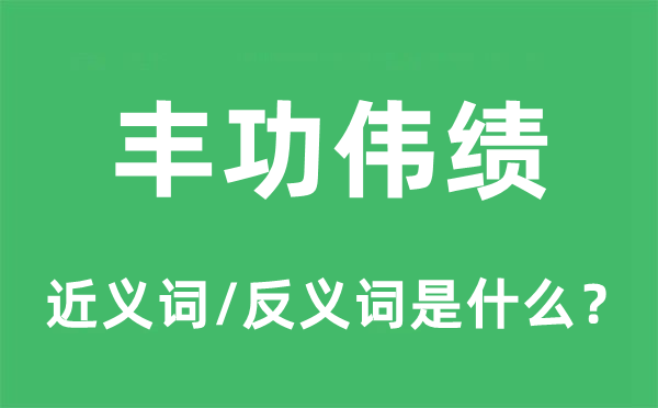 豐功偉績(jī)的近義詞和反義詞是什么,豐功偉績(jī)是什么意思