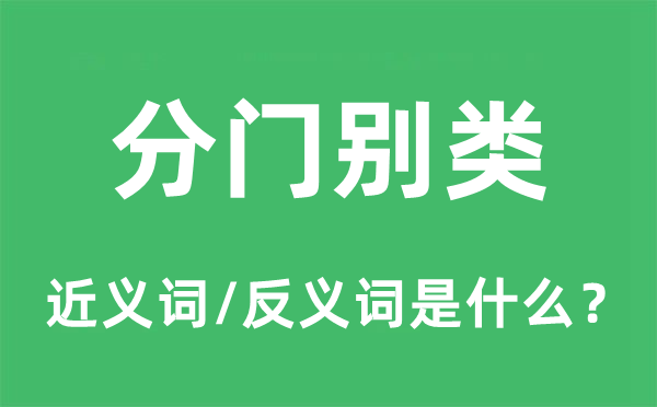 分門別類的近義詞和反義詞是什么,分門別類是什么意思