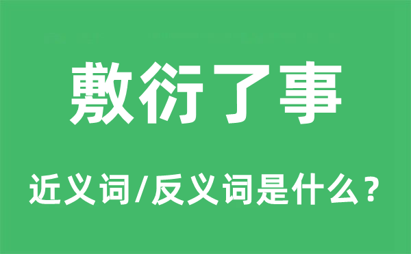敷衍了事的近義詞和反義詞是什么,敷衍了事是什么意思