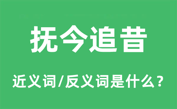 撫今追昔的近義詞和反義詞是什么,撫今追昔是什么意思