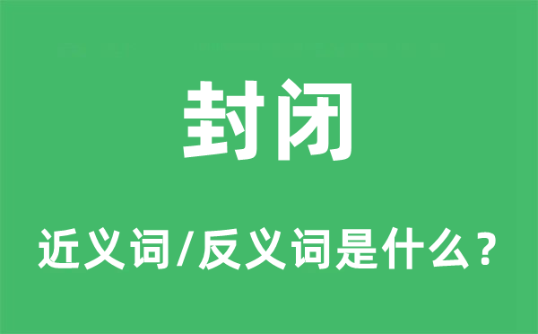 封閉的近義詞和反義詞是什么,封閉是什么意思