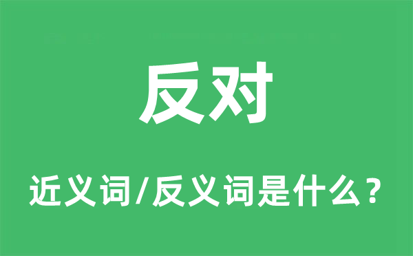 反對的近義詞和反義詞是什么,反對是什么意思