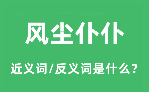 風塵仆仆的近義詞和反義詞是什么,風塵仆仆是什么意思