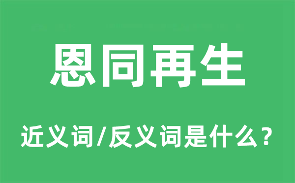 恩同再生的近義詞和反義詞是什么,恩同再生是什么意思
