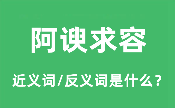 阿諛求容的近義詞和反義詞是什么,阿諛求容是什么意思