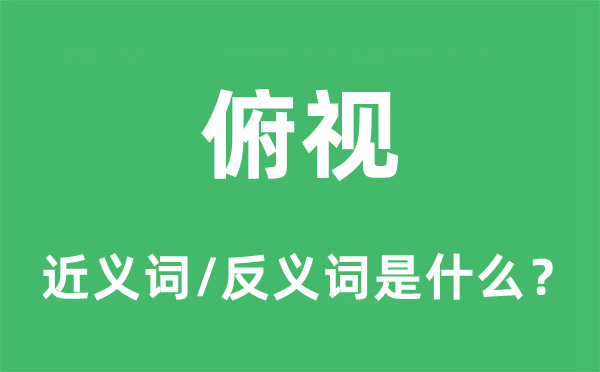 俯視的近義詞和反義詞是什么,俯視是什么意思