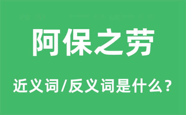 阿保之勞的近義詞和反義詞是什么,阿保之勞是什么意思