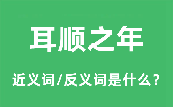 耳順之年的近義詞和反義詞是什么,耳順之年是什么意思