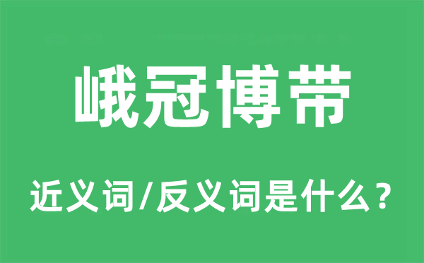峨冠博帶的近義詞和反義詞是什么,峨冠博帶是什么意思
